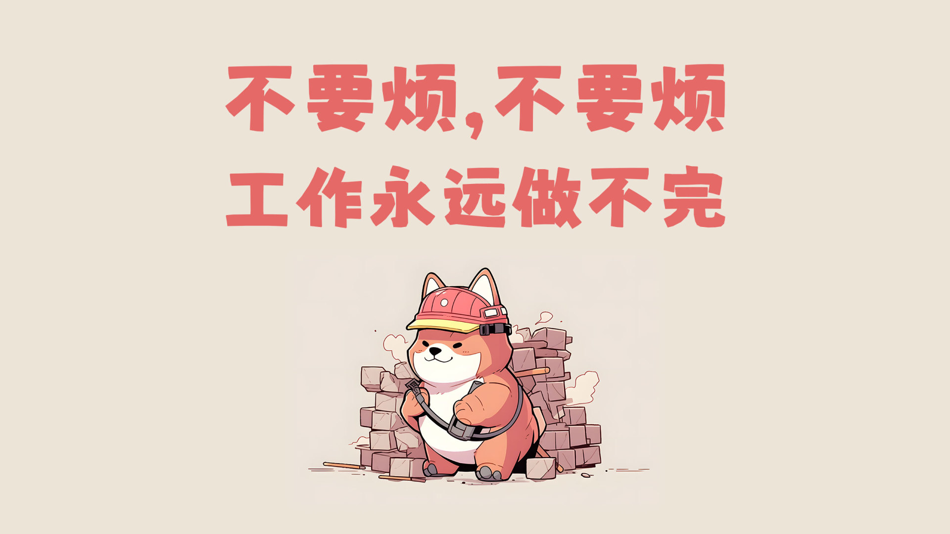 浅米色背景上戴红安全帽的橙棕色Q版卡通柴犬身旁堆着砖块，旁侧印两行红色粗体文字不要烦，不要烦 工作永远做不完。